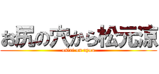 お尻の穴から松元涼 (osiri on ryou)
