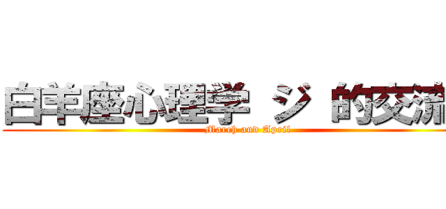 白羊座心理学 ジ 的交流群 (March and April)