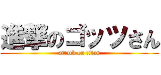 進撃のゴッツさん (attack on titan)