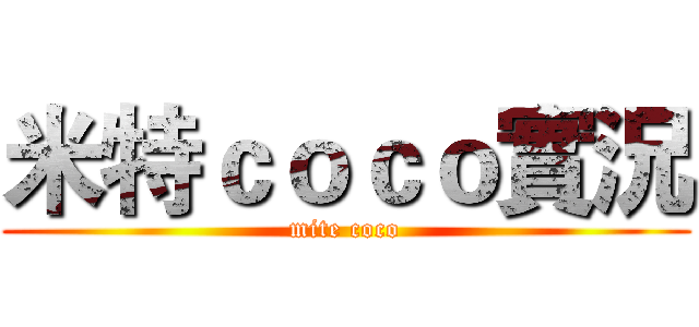 米特ｃｏｃｏ實況 (mite coco)
