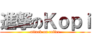 進撃のＫｏｐｉ (attack on coffee)