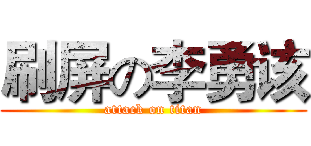 刷屏の李勇该 (attack on titan)