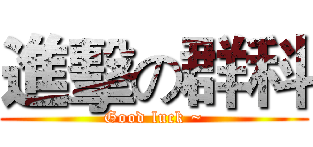 進擊の群科 (Good luck ~)