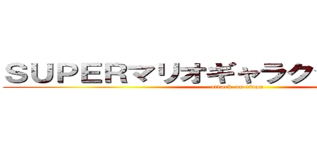 ＳＵＰＥＲマリオギャラクシームービー (attack on titan)