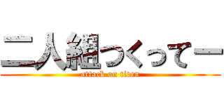 二人組つくってー (attack on titan)