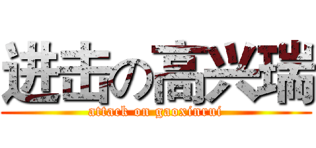 进击の高兴瑞 (attack on gaoxinrui)