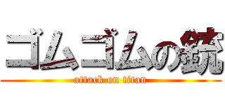 ゴムゴムの銃 (attack on titan)