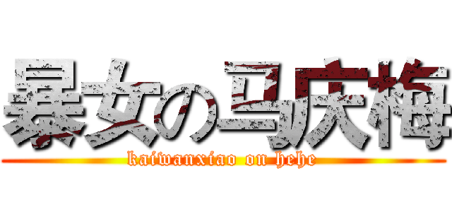 暴女の马庆梅 (kaiwanxiao on hehe)