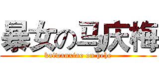 暴女の马庆梅 (kaiwanxiao on hehe)