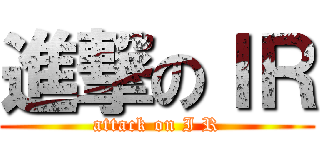 進撃のＩＲ (attack on I R)