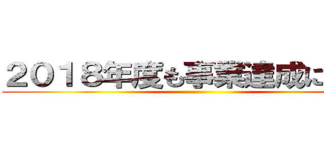 ２０１８年度も事業達成に向けて ()