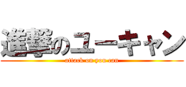 進撃のユーキャン (attack on you can)