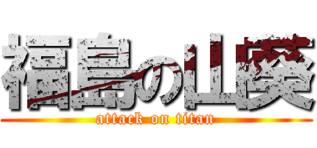 福島の山葵 (attack on titan)