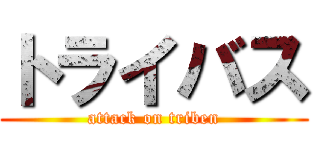 トライバス (attack on triben)