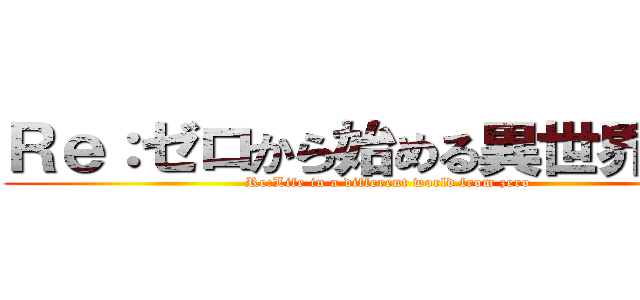 Ｒｅ：ゼロから始める異世界生活 (Re:Life in a different world from zero)