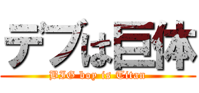 デブは巨体 (BIG boy is Titan)