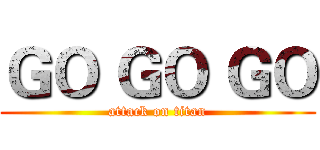 ＧＯ ＧＯ ＧＯ (attack on titan)