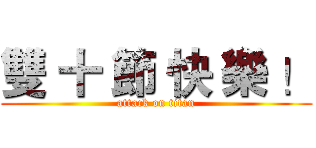 雙 十 節 快 樂 ！ (attack on titan)