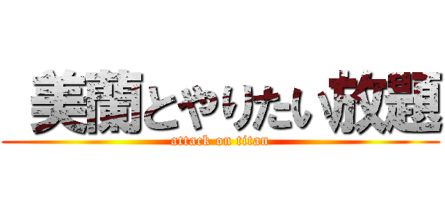  美蘭とやりたい放題 (attack on titan)