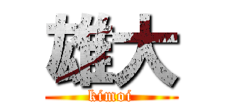 雄大 (kimoi)