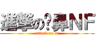 進撃の挖鼻ＮＦ (attack on nf)