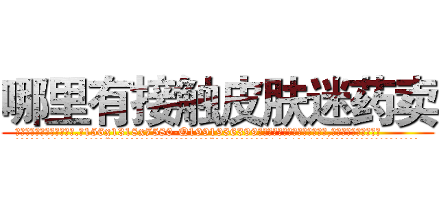 哪里有接触皮肤迷药卖 (哪里有接触皮肤迷药卖【电.话156x1318x7580-Q1991936399鑫宏药业】我们做的是长期生意,靠的是老客户长期支持
参考消息网2月20日报道 韩媒称，“剩女多、离婚率高的城市，房价一定会上涨。”这是中国经济学家金岩石2016年12月参加在上海举行的房地产相关论坛时说的话。
)