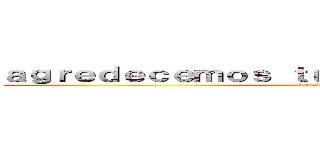 ａｇｒｅｄｅｃｅｍｏｓ ｔｕｓ ｃｏｍｅｎｔａｒｉｏｓ (identi 13)