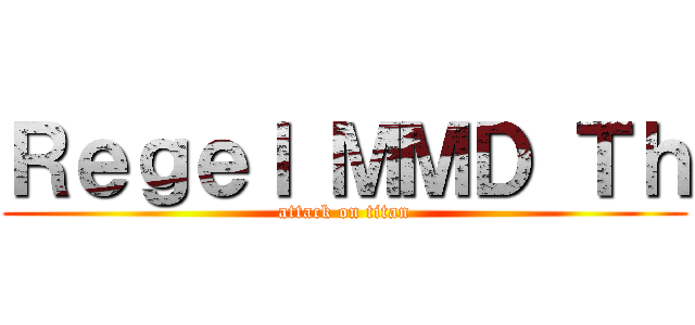 Ｒｅｇｅｌ ＭＭＤ Ｔｈ (attack on titan)