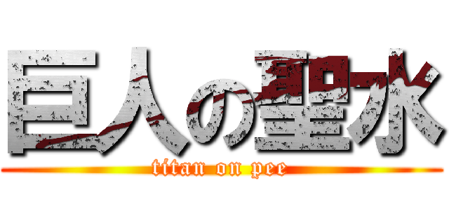 巨人の聖水 (titan on pee)