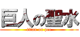 巨人の聖水 (titan on pee)