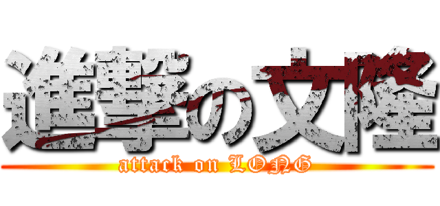 進撃の文隆 (attack on LONG)