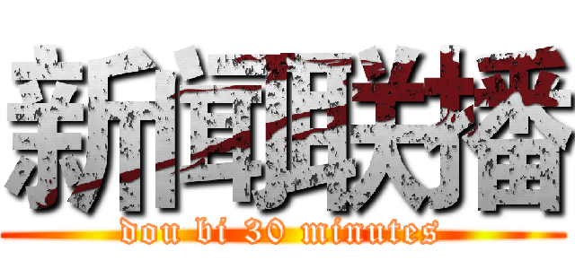 新闻联播 (dou bi 30 minutes)