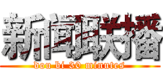 新闻联播 (dou bi 30 minutes)