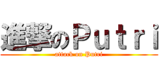進撃のＰｕｔｒｉ (attack on Putri)