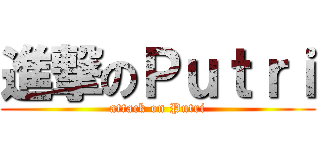 進撃のＰｕｔｒｉ (attack on Putri)