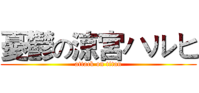 憂鬱の涼宮ハルヒ (attack on titan)
