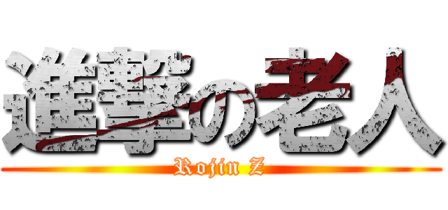 進撃の老人 (Rojin Z)