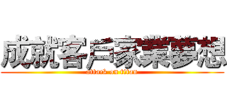 成就客戶家業夢想 (attack on titan)