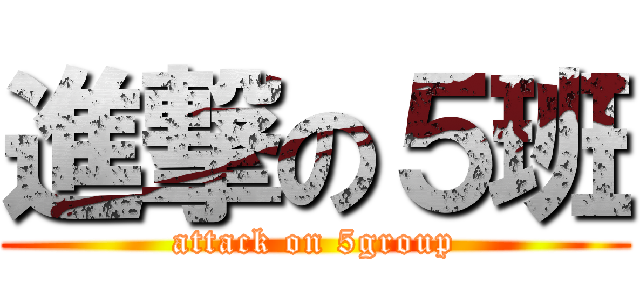 進撃の５班 (attack on 5group)