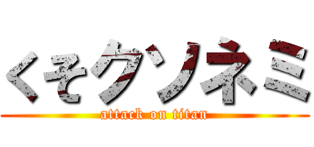 くそクソネミ (attack on titan)