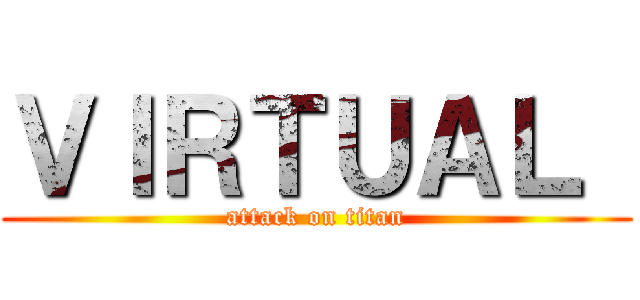 ＶＩＲＴＵＡＬ  (attack on titan)