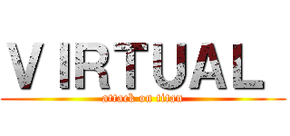 ＶＩＲＴＵＡＬ  (attack on titan)