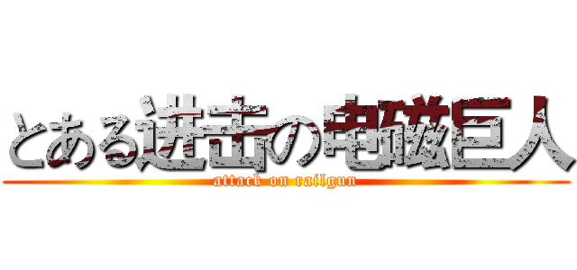 とある进击の电磁巨人 (attack on railgun)