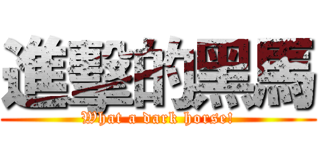進擊的黑馬 (What a dark horse!)