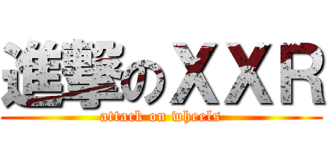 進撃のＸＸＲ (attack on wheels)