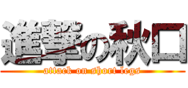 進撃の秋口 (attack on short legs)