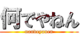 何でやねん (nandeyanen)