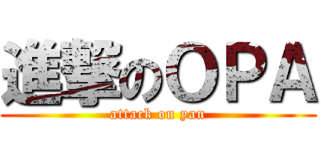 進撃のＯＰＡ (attack on yan)