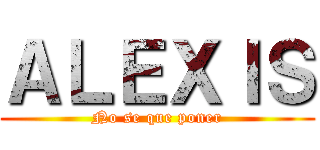 ＡＬＥＸＩＳ (No se que poner)