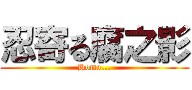 忍寄る腐之影 (Homo...)